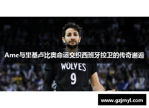 Ame与里基卢比奥命运交织西班牙控卫的传奇邂逅