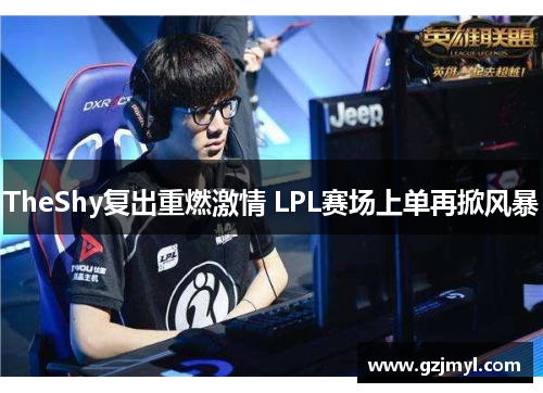 TheShy复出重燃激情 LPL赛场上单再掀风暴