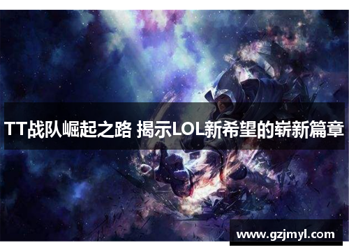 TT战队崛起之路 揭示LOL新希望的崭新篇章