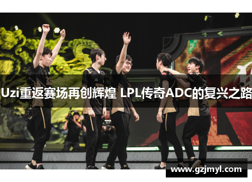 Uzi重返赛场再创辉煌 LPL传奇ADC的复兴之路